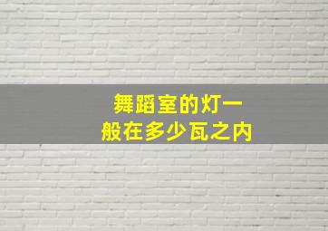 舞蹈室的灯一般在多少瓦之内