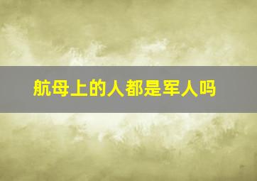 航母上的人都是军人吗