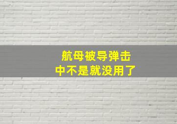 航母被导弹击中不是就没用了