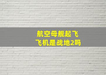 航空母舰起飞飞机是战地2吗