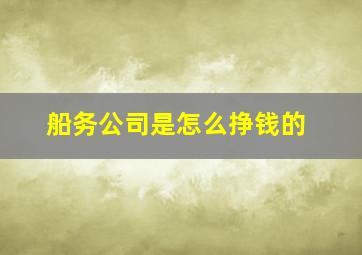 船务公司是怎么挣钱的