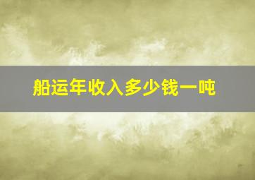 船运年收入多少钱一吨