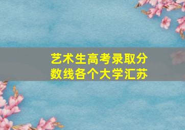 艺术生高考录取分数线各个大学汇苏