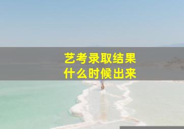 艺考录取结果什么时候出来