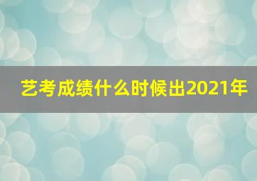 艺考成绩什么时候出2021年