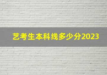 艺考生本科线多少分2023