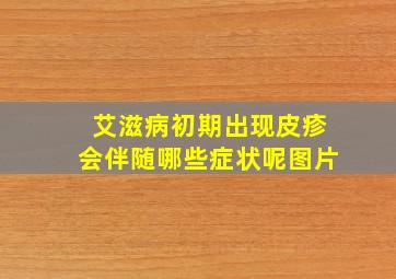 艾滋病初期出现皮疹会伴随哪些症状呢图片