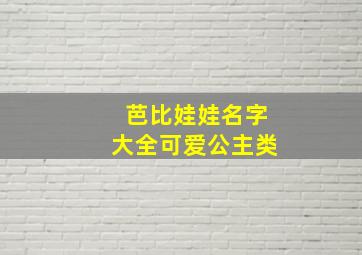 芭比娃娃名字大全可爱公主类