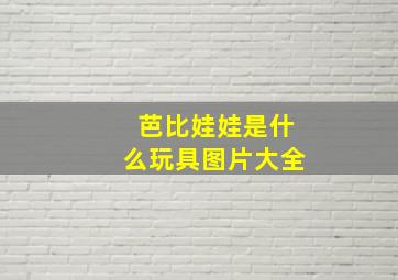 芭比娃娃是什么玩具图片大全