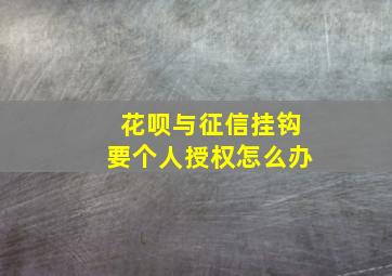 花呗与征信挂钩要个人授权怎么办