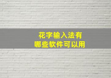 花字输入法有哪些软件可以用