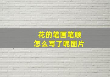 花的笔画笔顺怎么写了呢图片