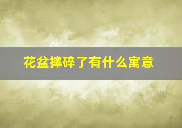 花盆摔碎了有什么寓意