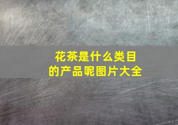 花茶是什么类目的产品呢图片大全