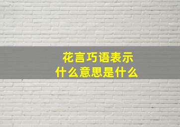 花言巧语表示什么意思是什么