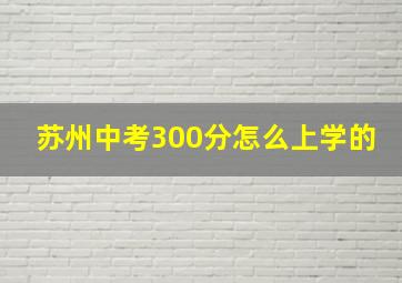 苏州中考300分怎么上学的