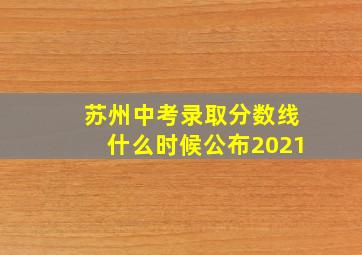 苏州中考录取分数线什么时候公布2021