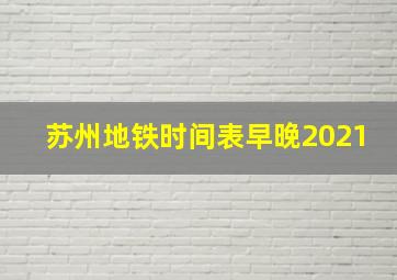 苏州地铁时间表早晚2021