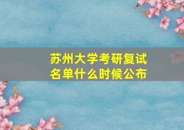 苏州大学考研复试名单什么时候公布