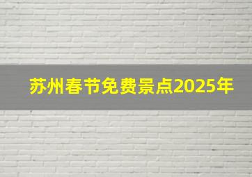 苏州春节免费景点2025年