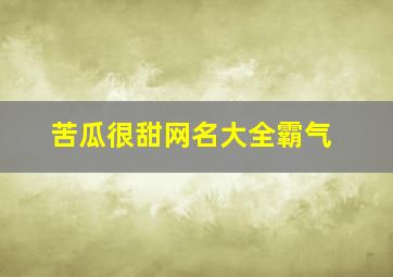 苦瓜很甜网名大全霸气