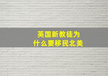 英国新教徒为什么要移民北美