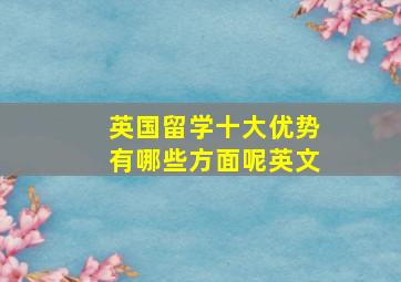 英国留学十大优势有哪些方面呢英文