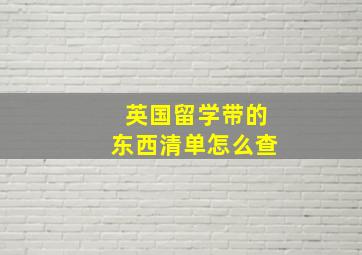 英国留学带的东西清单怎么查