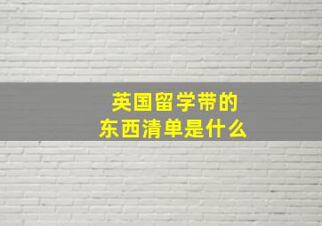 英国留学带的东西清单是什么