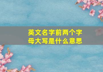 英文名字前两个字母大写是什么意思