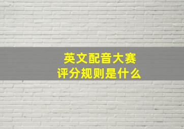 英文配音大赛评分规则是什么