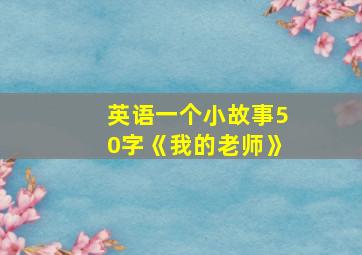 英语一个小故事50字《我的老师》