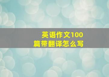 英语作文100篇带翻译怎么写