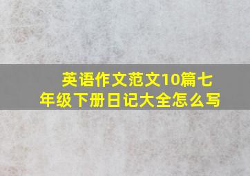 英语作文范文10篇七年级下册日记大全怎么写