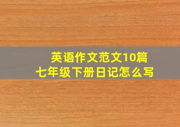 英语作文范文10篇七年级下册日记怎么写