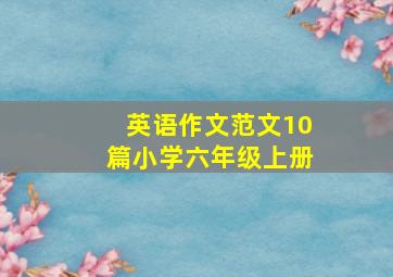 英语作文范文10篇小学六年级上册