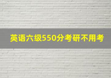 英语六级550分考研不用考