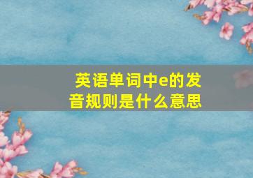 英语单词中e的发音规则是什么意思