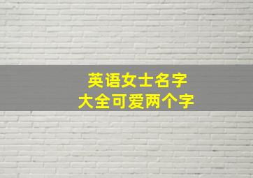 英语女士名字大全可爱两个字