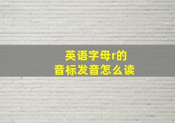 英语字母r的音标发音怎么读