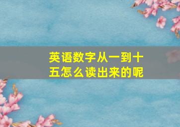 英语数字从一到十五怎么读出来的呢