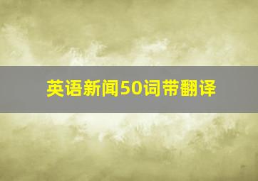 英语新闻50词带翻译