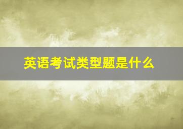 英语考试类型题是什么