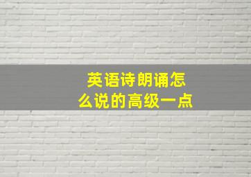 英语诗朗诵怎么说的高级一点