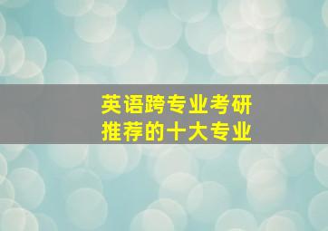 英语跨专业考研推荐的十大专业