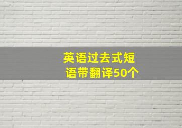 英语过去式短语带翻译50个