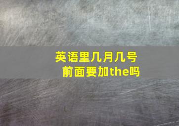 英语里几月几号前面要加the吗