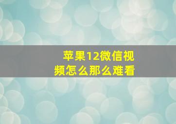 苹果12微信视频怎么那么难看