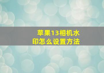 苹果13相机水印怎么设置方法