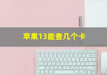 苹果13能查几个卡